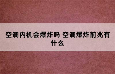 空调内机会爆炸吗 空调爆炸前兆有什么